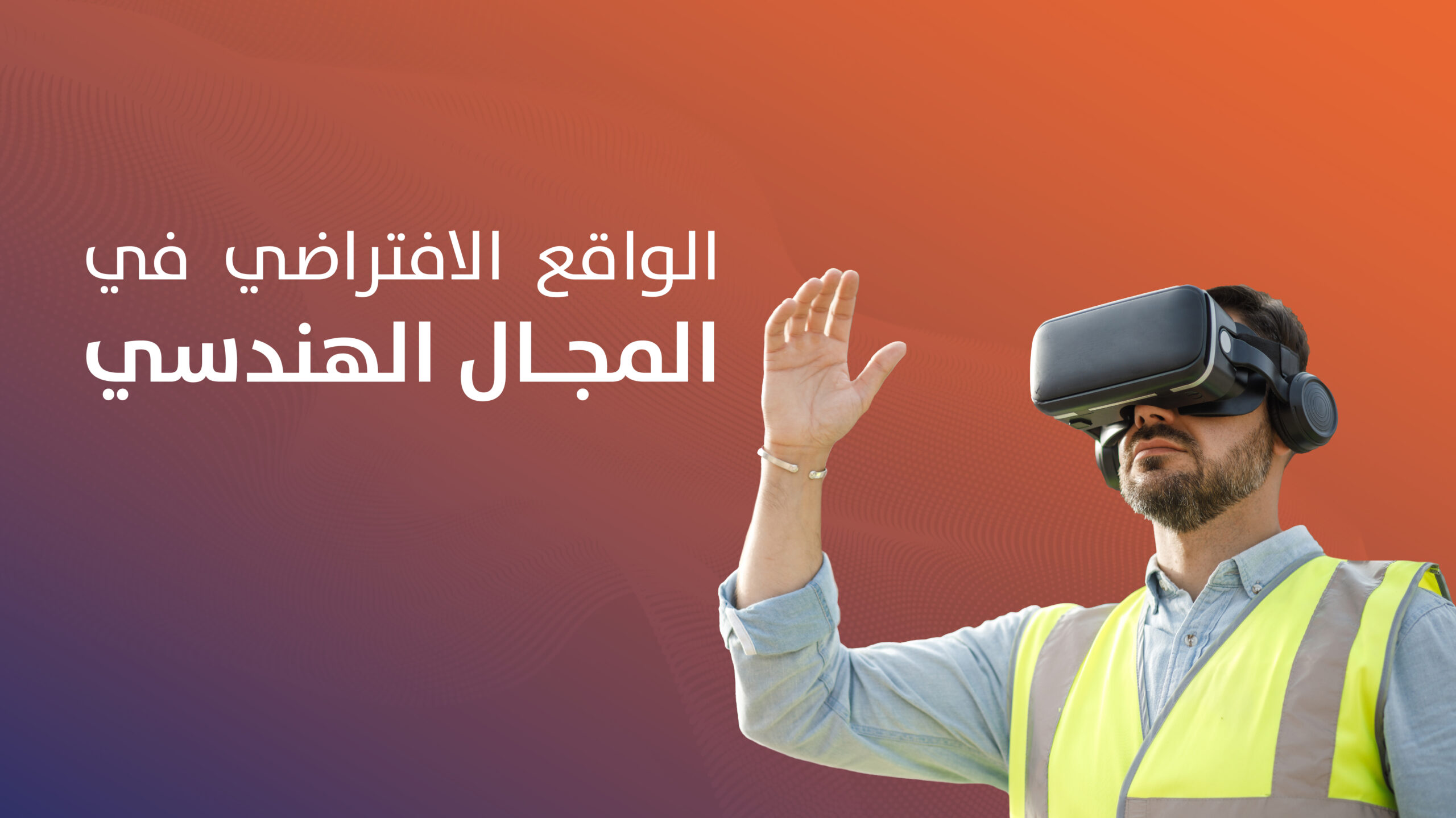 7 فوائد من الواقع الافتراضي في المجال الهندسي
